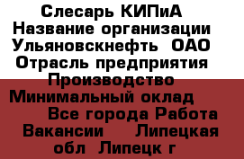 Слесарь КИПиА › Название организации ­ Ульяновскнефть, ОАО › Отрасль предприятия ­ Производство › Минимальный оклад ­ 20 000 - Все города Работа » Вакансии   . Липецкая обл.,Липецк г.